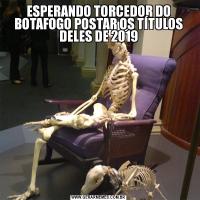 ESPERANDO TORCEDOR DO BOTAFOGO POSTAR OS TÍTULOS DELES DE 2019