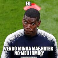EU:VENDO MINHA MÃE HATER NO MEU IRMÃO