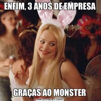 ENFIM, 3 ANOS DE EMPRESAGRAÇAS AO MONSTER