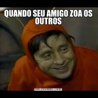 QUANDO SEU AMIGO ZOA OS OUTROS