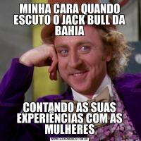 MINHA CARA QUANDO ESCUTO O JACK BULL DA BAHIACONTANDO AS SUAS EXPERIÊNCIAS COM AS MULHERES
