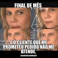 FINAL DE MÊS E O CLIENTE QUE ME PROMETEU PEDIDO NÃO ME ATENDE.