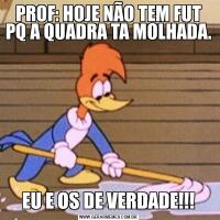 PROF: HOJE NÃO TEM FUT PQ A QUADRA TA MOLHADA.EU E OS DE VERDADE!!!