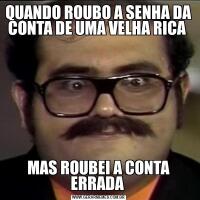 QUANDO ROUBO A SENHA DA CONTA DE UMA VELHA RICA MAS ROUBEI A CONTA ERRADA 