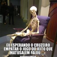EU ESPERANDO O CRUZEIRO EMPATAR O JOGO DO JEITO QUE MATUSALÉM FALOU...... 
