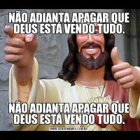 NÃO ADIANTA APAGAR QUE DEUS ESTÁ VENDO TUDO.NÃO ADIANTA APAGAR QUE DEUS ESTÁ VENDO TUDO.