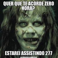 QUER QUE TE ACORDE ZERO HORA? ESTAREI ASSISTINDO 277