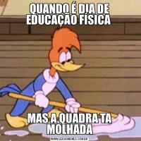 QUANDO É DIA DE EDUCAÇÃO FÍSICA MAS A QUADRA TA MOLHADA