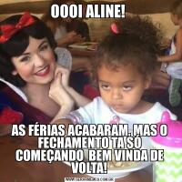 OOOI ALINE! AS FÉRIAS ACABARAM, MAS O FECHAMENTO TA SÓ COMEÇANDO  BEM VINDA DE VOLTA!