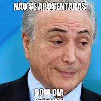 NÃO SE APOSENTARASBOM DIA 