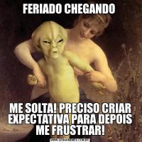 FERIADO CHEGANDO ME SOLTA! PRECISO CRIAR EXPECTATIVA PARA DEPOIS ME FRUSTRAR!