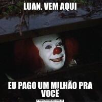 LUAN, VEM AQUIEU PAGO UM MILHÃO PRA VOCÊ
