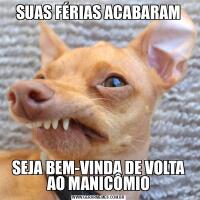 SUAS FÉRIAS ACABARAMSEJA BEM-VINDA DE VOLTA AO MANICÔMIO