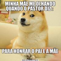 MINHA MÃE ME OLHANDO QUANDO O PASTOR DIZ : PARA HONRAR O PAI E A MÃE 