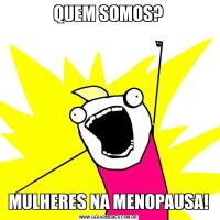 QUEM SOMOS?MULHERES NA MENOPAUSA!