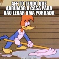 AFF TO TENDO QUE ARRUMAR A CASA PARA NÃO LEVAR UMA PORRADA
