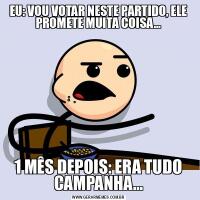 EU: VOU VOTAR NESTE PARTIDO, ELE PROMETE MUITA COISA...1 MÊS DEPOIS: ERA TUDO CAMPANHA...