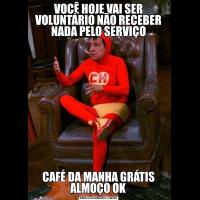 VOCÊ HOJE VAI SER VOLUNTÁRIO NÃO RECEBER NADA PELO SERVIÇOCAFÉ DA MANHA GRÁTIS ALMOÇO OK