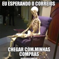 EU ESPERANDO O CORREIOS CHEGAR COM MINHAS COMPRAS