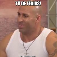 TÔ DE FÉRIAS!