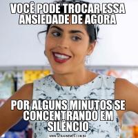VOCÊ PODE TROCAR ESSA ANSIEDADE DE AGORAPOR ALGUNS MINUTOS SE CONCENTRANDO EM SILÊNCIO