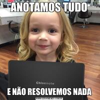 ANOTAMOS TUDOE NÃO RESOLVEMOS NADA