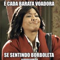 É CADA BARATA VOADORA SE SENTINDO BORBOLETA 
