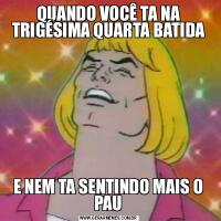 QUANDO VOCÊ TA NA TRIGÉSIMA QUARTA BATIDAE NEM TA SENTINDO MAIS O PAU