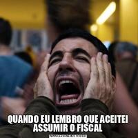 QUANDO EU LEMBRO QUE ACEITEI ASSUMIR O FISCAL