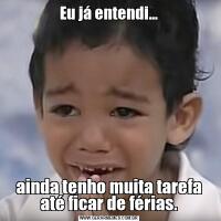 Eu já entendi...ainda tenho muita tarefa até ficar de férias.