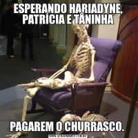 ESPERANDO HARIADYNE, PATRÍCIA E TÂNINHAPAGAREM O CHURRASCO. 