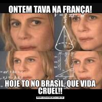 ONTEM TAVA NA FRANÇA!HOJE TO NO BRASIL, QUE VIDA CRUEL!!