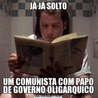 JÁ JÁ SOLTOUM COMUNISTA COM PAPO DE GOVERNO OLIGARQUICO