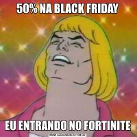 50% NA BLACK FRIDAYEU ENTRANDO NO FORTINITE