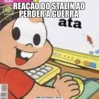 REAÇÃO DO STALIN AO PERDER A GUERRA
