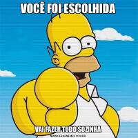 VOCÊ FOI ESCOLHIDAVAI FAZER TUDO SOZINHA