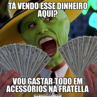 TÁ VENDO ESSE DINHEIRO AQUI?VOU GASTAR TODO EM ACESSÓRIOS NA FRATELLA