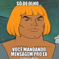 SÓ DE OLHO...VOCÊ MANDANDO MENSAGEM PRO EX