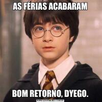 AS FÉRIAS ACABARAMBOM RETORNO, DYEGO.