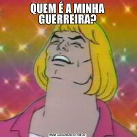 QUEM É A MINHA GUERREIRA?