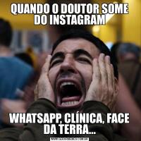 QUANDO O DOUTOR SOME DO INSTAGRAMWHATSAPP, CLÍNICA, FACE DA TERRA...