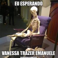 EU ESPERANDOVANESSA TRAZER EMANUELE