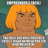 EMPREENDER É FACIL!TÃO FACIL QUE VOCE PREFERE O CHEFE E JOGAR NA MEGA PRA TER VIDA MELHOR NÉ