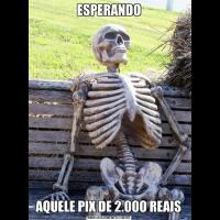 ESPERANDOAQUELE PIX DE 2.000 REAIS