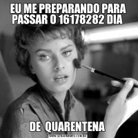 EU ME PREPARANDO PARA PASSAR O 16178282 DIA DE  QUARENTENA 