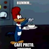 HUMMM...CAFÉ PRETO.