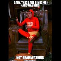 BABY, THESE ARE TIMES OF HANDWASHINGNOT BRAINWASHING
