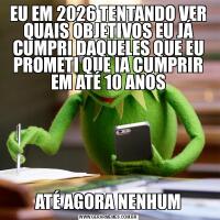 EU EM 2026 TENTANDO VER QUAIS OBJETIVOS EU JÁ CUMPRI DAQUELES QUE EU PROMETI QUE IA CUMPRIR EM ATÉ 10 ANOSATÉ AGORA NENHUM