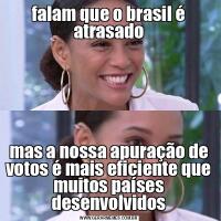falam que o brasil é atrasadomas a nossa apuração de votos é mais eficiente que muitos países desenvolvidos