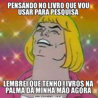 PENSANDO NO LIVRO QUE VOU USAR PARA PESQUISALEMBREI QUE TENHO LIVROS NA PALMA DA MINHA MÃO AGORA